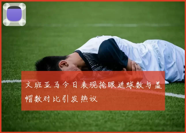 文班亚马今日表现抢眼进球数与盖帽数对比引发热议