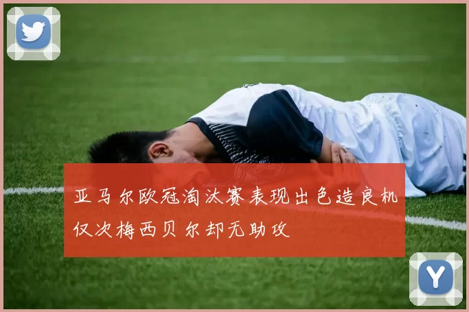 亚马尔欧冠淘汰赛表现出色造良机仅次梅西贝尔却无助攻