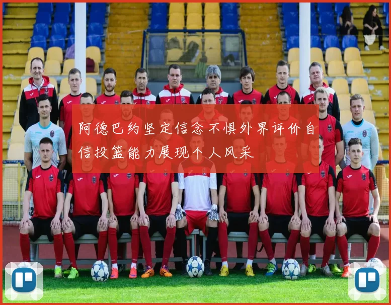 阿德巴约坚定信念不惧外界评价自信投篮能力展现个人风采