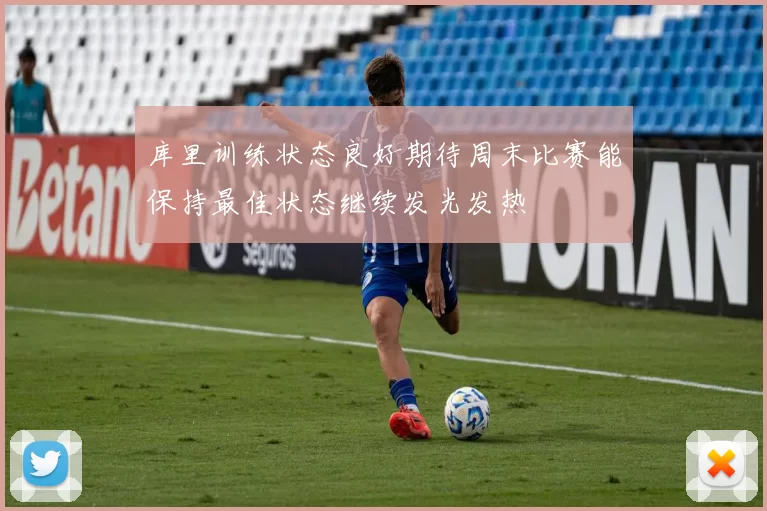 库里训练状态良好期待周末比赛能保持最佳状态继续发光发热