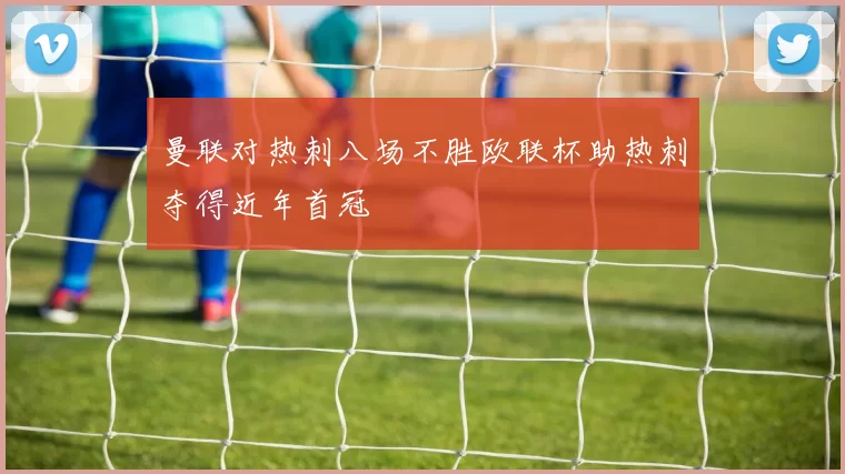曼联对热刺八场不胜欧联杯助热刺夺得近年首冠