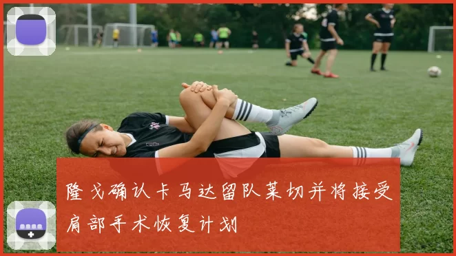 隆戈确认卡马达留队莱切并将接受肩部手术恢复计划