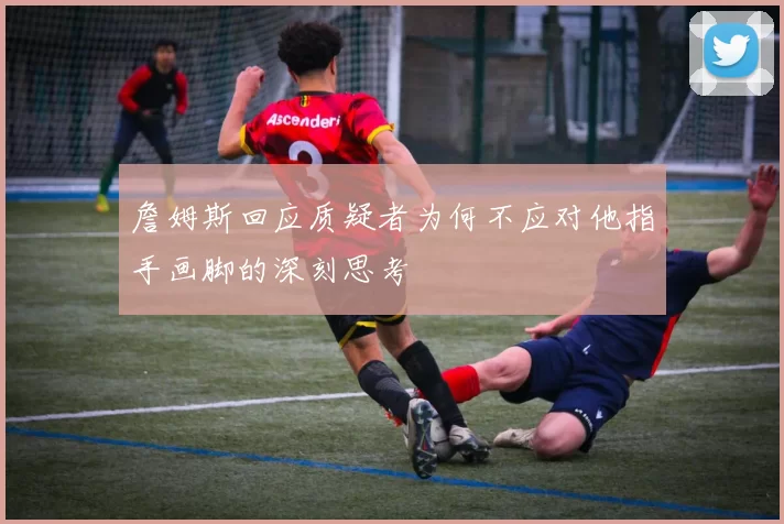 詹姆斯回应质疑者为何不应对他指手画脚的深刻思考