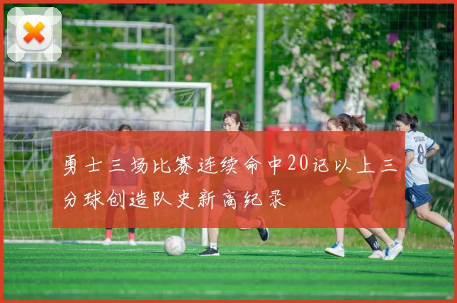 勇士三场比赛连续命中20记以上三分球创造队史新高纪录